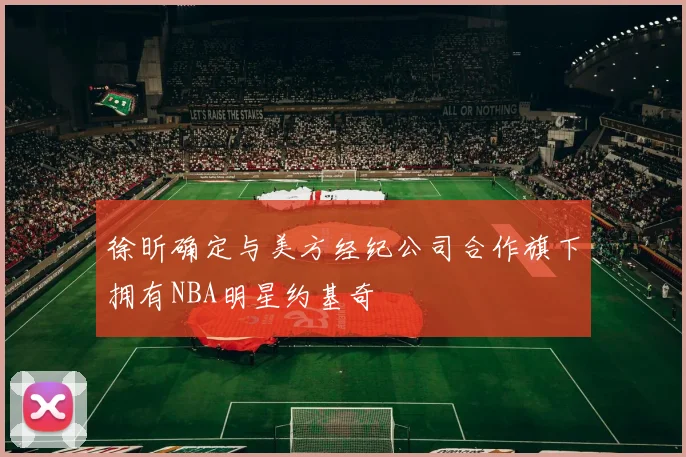 徐昕确定与美方经纪公司合作旗下拥有NBA明星约基奇
