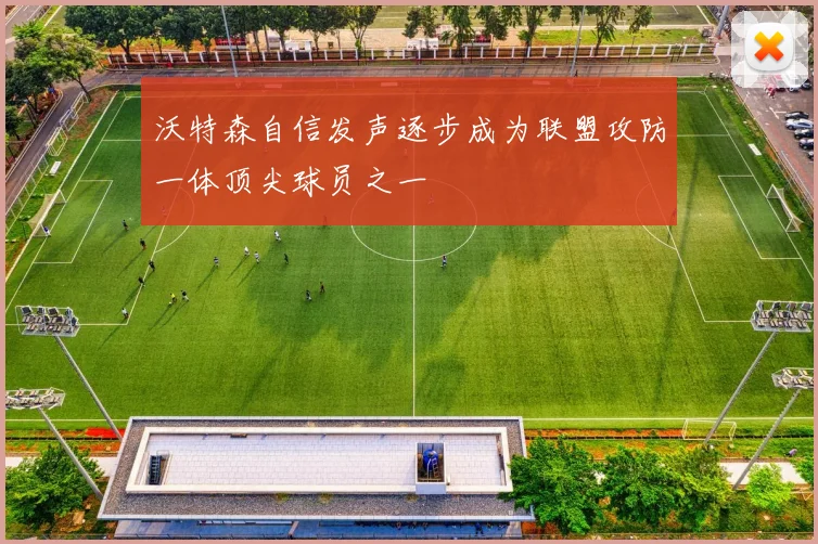 沃特森自信发声逐步成为联盟攻防一体顶尖球员之一