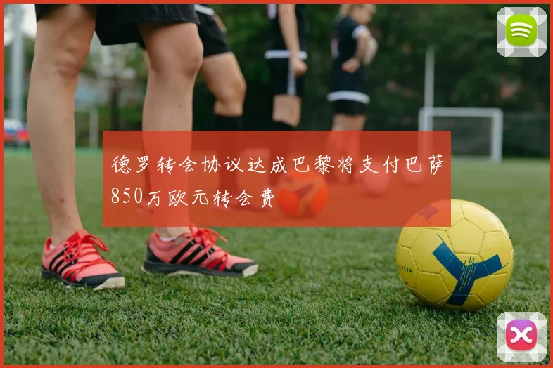 德罗转会协议达成巴黎将支付巴萨850万欧元转会费