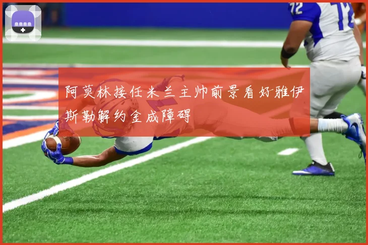 阿莫林接任米兰主帅前景看好雅伊斯勒解约金成障碍