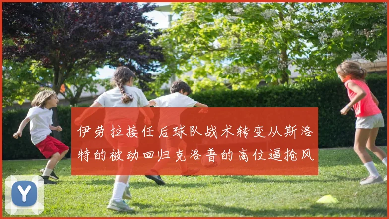 伊劳拉接任后球队战术转变从斯洛特的被动回归克洛普的高位逼抢风格