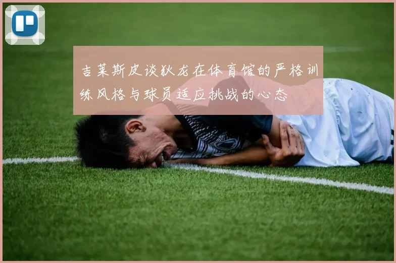 吉莱斯皮谈狄龙在体育馆的严格训练风格与球员适应挑战的心态