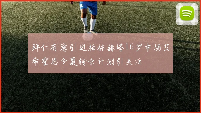 拜仁有意引进柏林赫塔16岁中场艾希霍恩今夏转会计划引关注