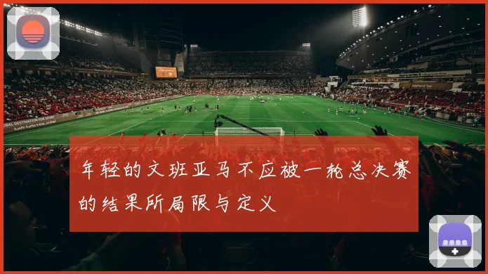 年轻的文班亚马不应被一轮总决赛的结果所局限与定义
