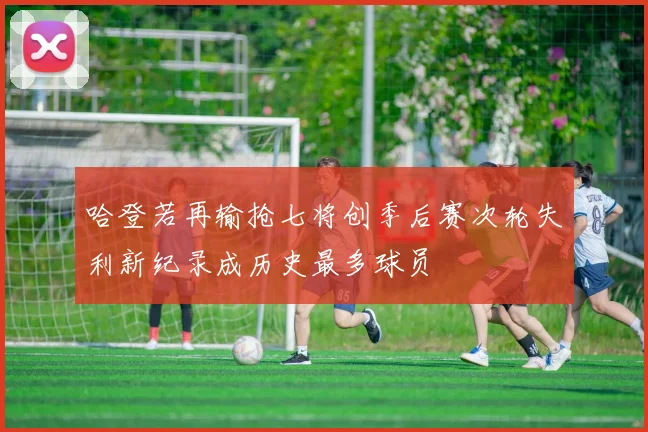 哈登若再输抢七将创季后赛次轮失利新纪录成历史最多球员