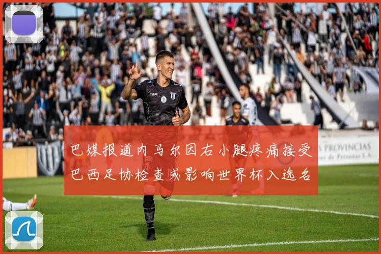 巴媒报道内马尔因右小腿疼痛接受巴西足协检查或影响世界杯入选名单