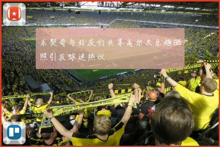 东契奇与好友们共享高尔夫乐趣晒照引发球迷热议