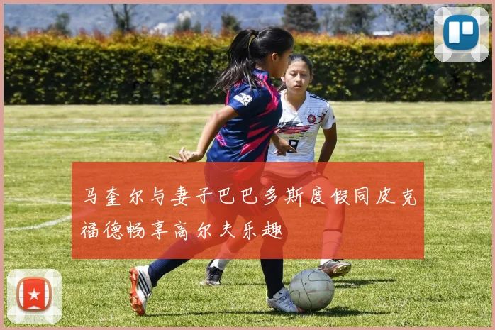 马奎尔与妻子巴巴多斯度假同皮克福德畅享高尔夫乐趣